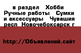  в раздел : Хобби. Ручные работы » Сумки и аксессуары . Чувашия респ.,Новочебоксарск г.